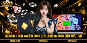 Baccarat Trải Nghiệm Cùng Dealer Nóng Bỏng Siêu Mượt Mà