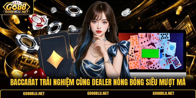 Baccarat Trải Nghiệm Cùng Dealer Nóng Bỏng Siêu Mượt Mà