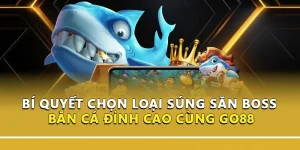 Bí Quyết Chọn Loại Súng Săn Boss Bắn Cá Đỉnh Cao Cùng Go88