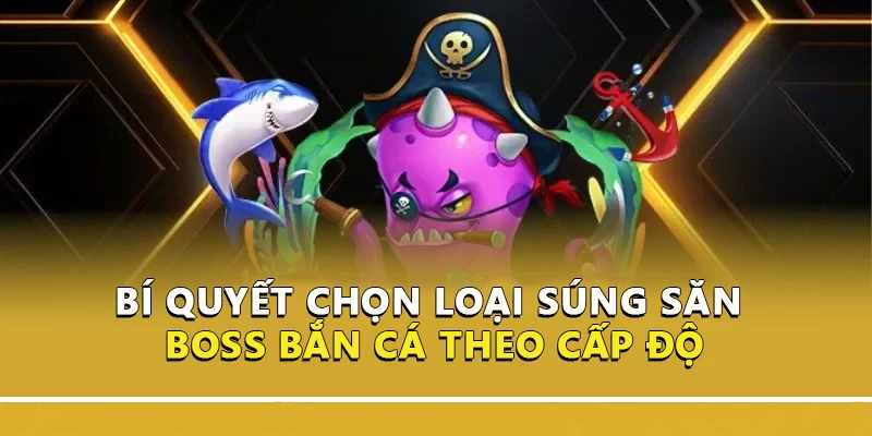 Bí quyết chọn loại súng săn boss bắn cá theo cấp độ