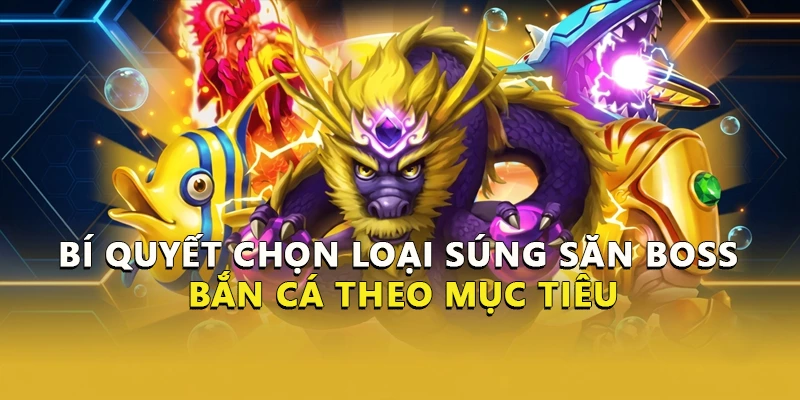 Bí quyết chọn loại súng săn boss bắn cá theo mục tiêu