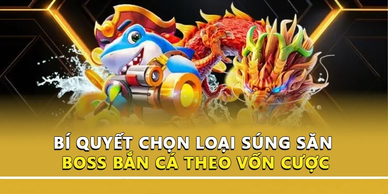 Bí quyết chọn loại súng săn boss bắn cá theo vốn cược