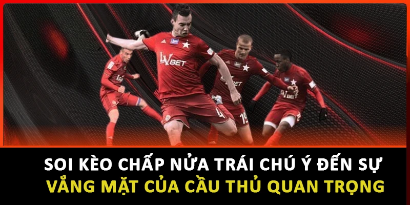 Soi kèo chấp nửa trái chú ý đến sự vắng mặt của cầu thủ quan trọng