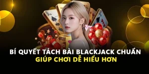 Bí Quyết Tách Bài Blackjack Chuẩn Giúp Chơi Dễ Hiểu Hơn