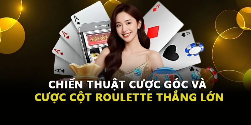 Chiến Thuật Cược Góc Và Cược Cột Roulette Thắng Lớn