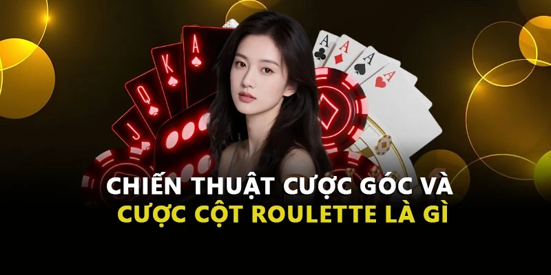 Chiến thuật cược góc và cược cột Roulette là gì