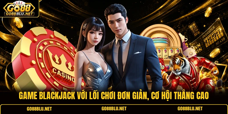 Game Blackjack với lối chơi đơn giản, cơ hội thắng cao