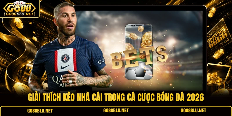 Giải thích kèo nhà cái trong cá cược bóng đá 2026