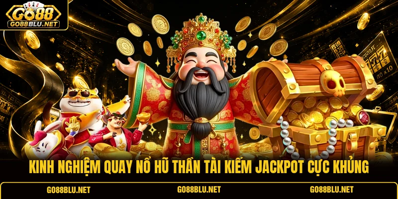 Kinh nghiệm quay nổ hũ Thần Tài kiếm Jackpot cực khủng