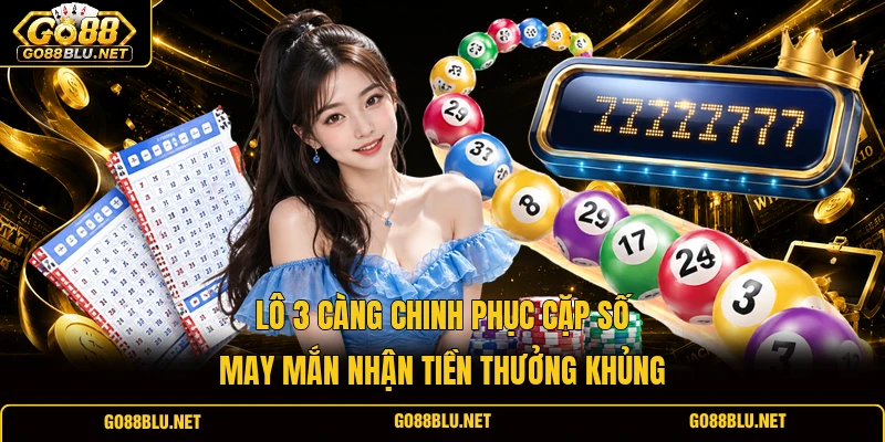 Lô 3 Càng Chinh Phục Cặp Số May Mắn Nhận Tiền Thưởng Khủng