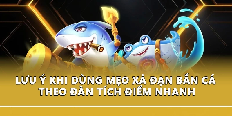 Lưu ý khi dùng mẹo xả đạn bắn cá theo đàn tích điểm nhanh