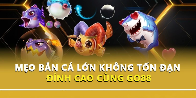 Mẹo Bắn Cá Lớn Không Tốn Đạn Đỉnh Cao Cùng Go88