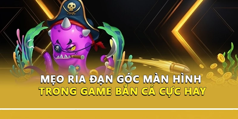 Mẹo Ria Đạn Góc Màn Hình Trong Game Bắn Cá Cực Hay