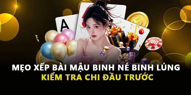 Mẹo xếp bài Mậu Binh né binh lủng kiểm tra chi đầu trước