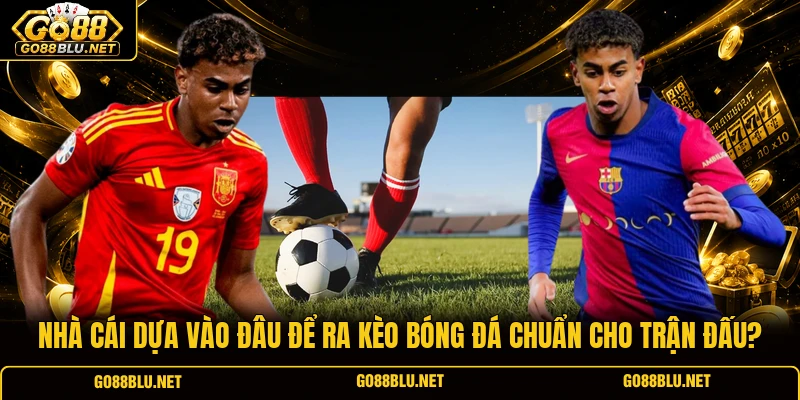 Nhà Cái Dựa Vào Đâu Để Ra Kèo Bóng Đá Chuẩn Cho Trận Đấu?