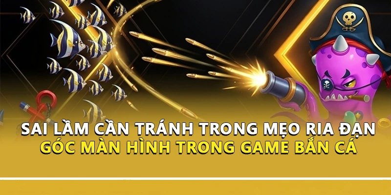 Sai lầm cần tránh trong mẹo ria đạn góc màn hình trong game bắn cá