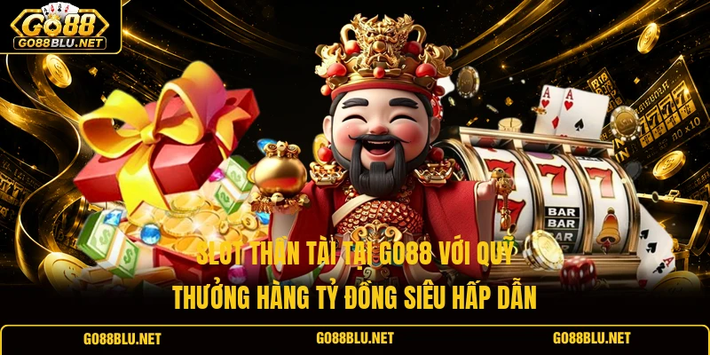 Slot Thần Tài tại GO88 với quỹ thưởng hàng tỷ đồng siêu hấp dẫn