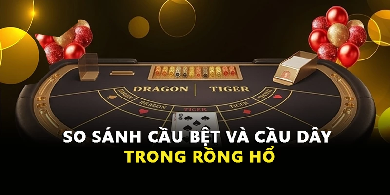So sánh cầu bệt và cầu dây trong Rồng Hổ