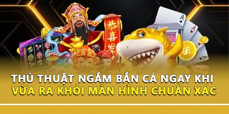 Thủ Thuật Ngắm Bắn Cá Ngay Khi Vừa Ra Khỏi Màn Hình Chuẩn Xác