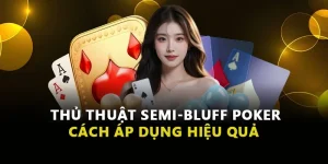 Thủ Thuật Semi-Bluff Poker: Cách Áp Dụng Hiệu Quả Cho Người Chơi