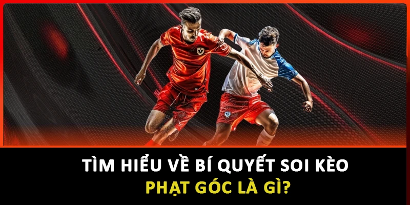 Tìm hiểu về bí quyết soi kèo phạt góc là gì?