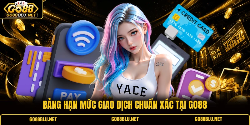 Bảng hạn mức giao dịch chuẩn xác tại GO88